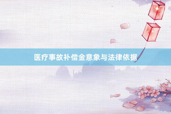 医疗事故补偿金意象与法律依据